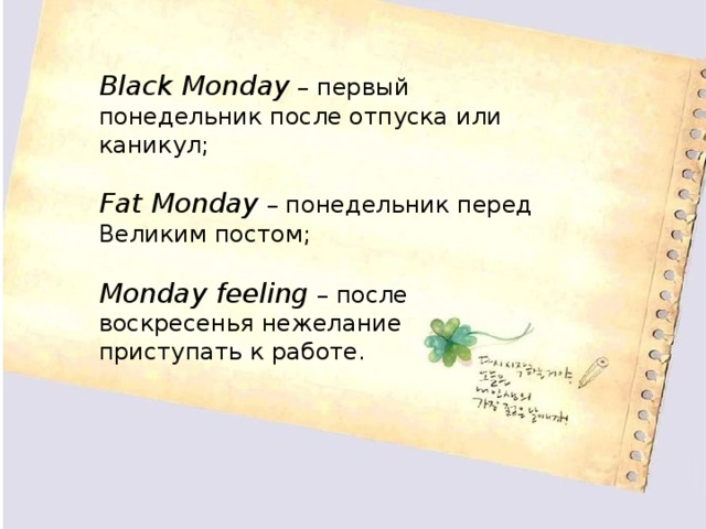 Black Monday   – первый понедельник после отпуска или каникул;  Fat Monday   – понедельник перед Великим постом;  Monday feeling   – после воскресенья нежелание приступать к работе. 