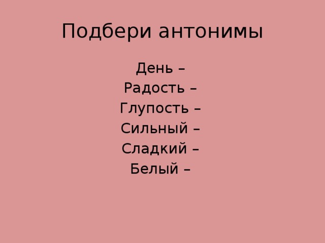 К данным словам подберите антонимы. Сильный антоним. Радость антоним. Антоним к слову хвалить. Глупость антоним.