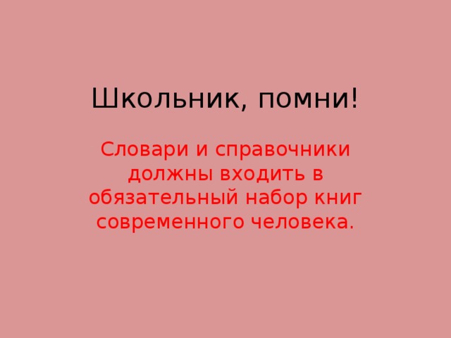 Школьник, помни! Словари и справочники должны входить в обязательный набор книг современного человека. 