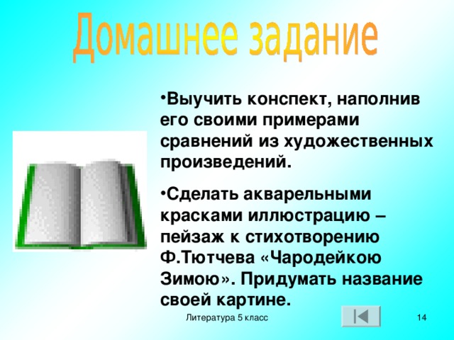 Выучить конспект, наполнив его своими примерами сравнений из художественных произведений. Сделать акварельными красками иллюстрацию –пейзаж к стихотворению Ф.Тютчева «Чародейкою Зимою». Придумать название своей картине. Литература 5 класс  