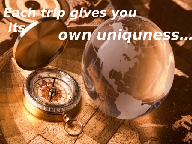 Each trip gives you its own uniquness… 