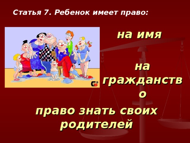 Статья 7. Ребенок имеет право: на имя на гражданство право знать своих родителей 
