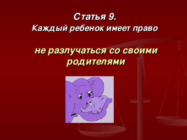 Статья 9.  Каждый ребенок имеет право    не разлучаться со своими родителями 