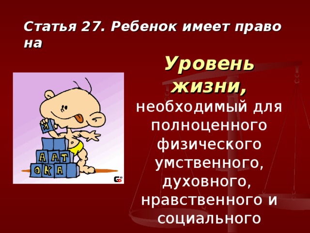 Статья 27. Ребенок имеет право на Уровень жизни,  необходимый для полноценного физического умственного, духовного, нравственного и социального развития 