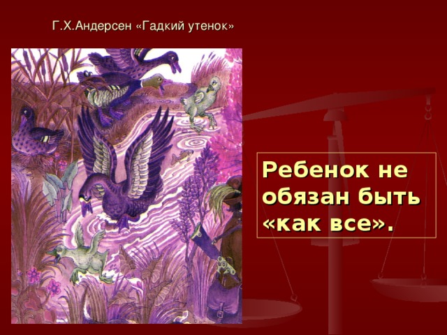 Г.Х.Андерсен «Гадкий утенок» Ребенок не обязан быть «как все». 