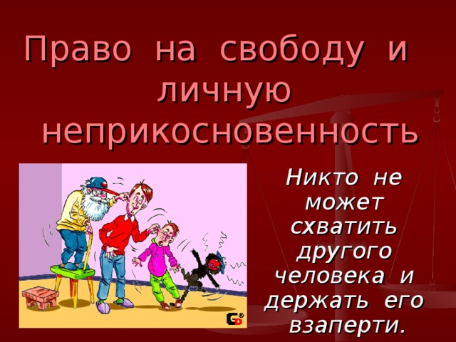 Право на свободу и личную неприкосновенность Никто не может схватить другого человека и держать его взаперти.  