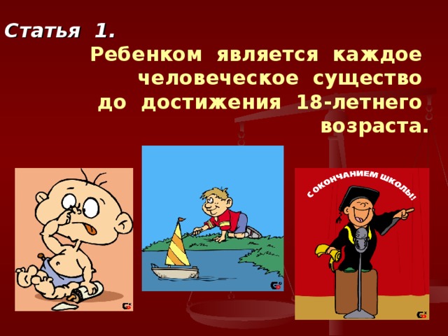 Статья 1.  Ребенком является каждое человеческое существо  до достижения 18-летнего возраста. 
