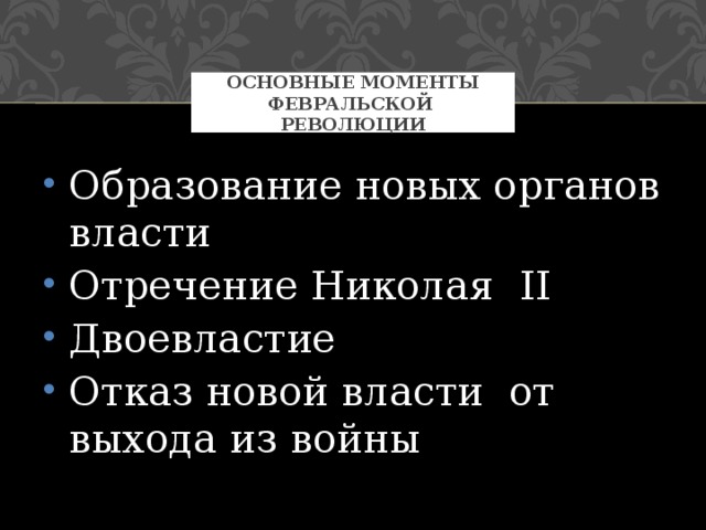 Основные моменты февральской революции Образование новых органов власти Отречение Николая II Двоевластие Отказ новой власти от выхода из войны 