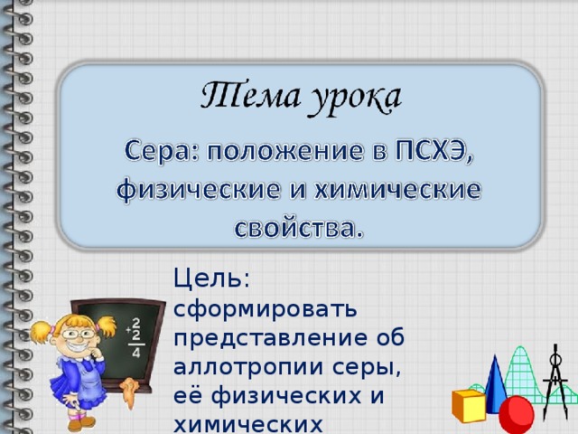 Цель: сформировать представление об аллотропии серы, её физических и химических свойствах. 