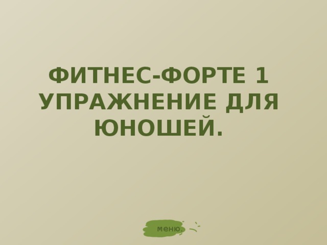 ФИТНЕС-ФОРТЕ 1  УПРАЖНЕНИЕ ДЛЯ ЮНОШЕЙ. меню. 