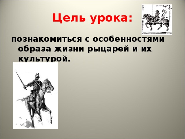 Цель урока: познакомиться с особенностями образа жизни рыцарей и их культурой. 