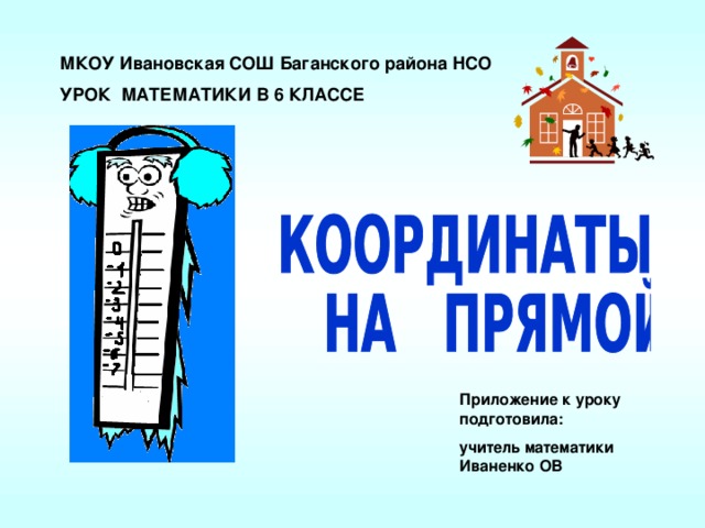 МКОУ Ивановская СОШ Баганского района НСО УРОК МАТЕМАТИКИ В 6 КЛАССЕ Приложение к уроку подготовила: учитель математики Иваненко ОВ 