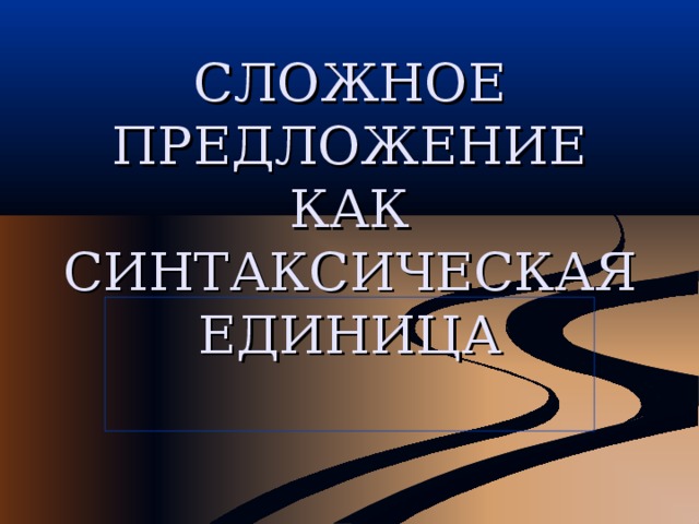 СЛОЖНОЕ ПРЕДЛОЖЕНИЕ КАК СИНТАКСИЧЕСКАЯ ЕДИНИЦА 