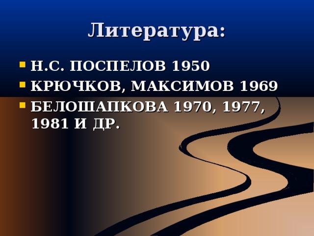 Литература: Н.С. ПОСПЕЛОВ 1950 КРЮЧКОВ, МАКСИМОВ 1969 БЕЛОШАПКОВА 1970, 1977, 1981 И ДР. 