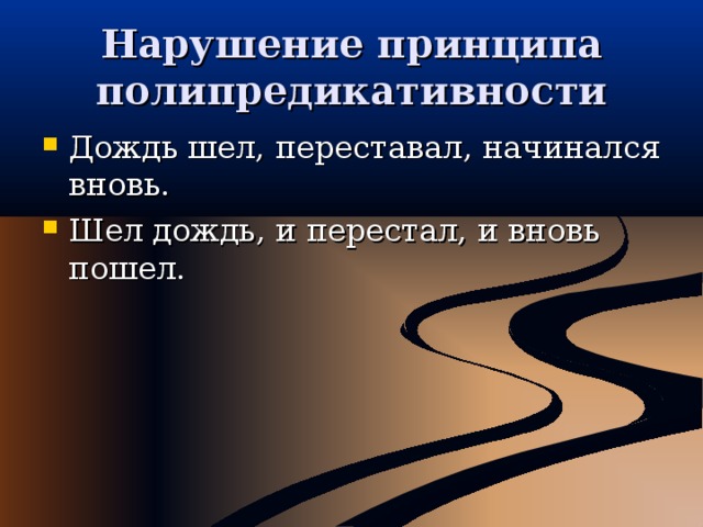 Нарушение принципа полипредикативности Дождь шел, переставал, начинался вновь. Шел дождь, и перестал, и вновь пошел. 
