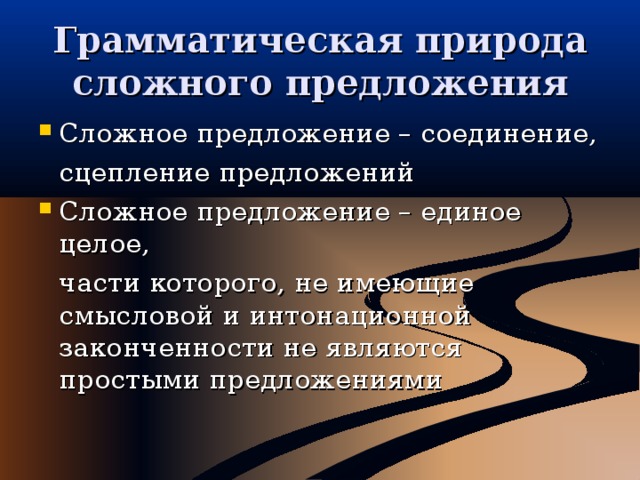 Грамматическая природа сложного предложения Сложное предложение – соединение,  сцепление предложений Сложное предложение – единое целое,  части которого, не имеющие смысловой и интонационной законченности не являются простыми предложениями 