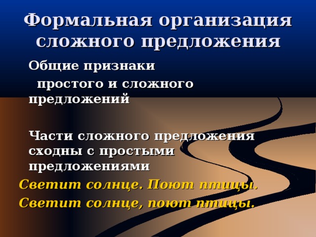 Формальная организация сложного предложения    Общие признаки  простого и сложного предложений   Части сложного предложения сходны с простыми предложениями Светит солнце. Поют птицы. Светит солнце, поют птицы. 