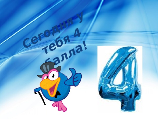 Сегодня у  тебя 4 балла! 