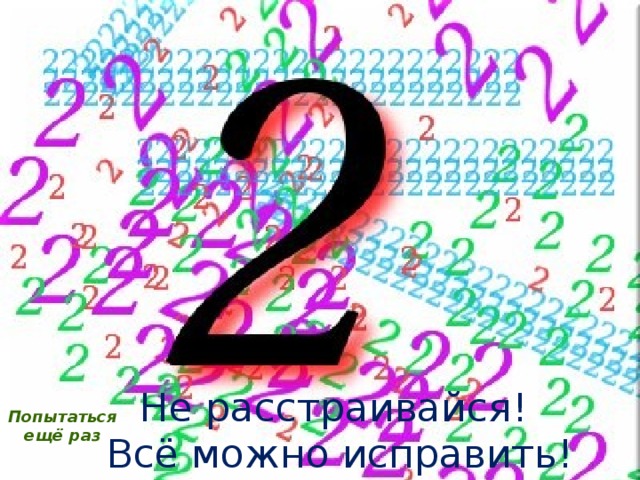 Не расстраивайся! Всё можно исправить! Попытаться ещё раз 