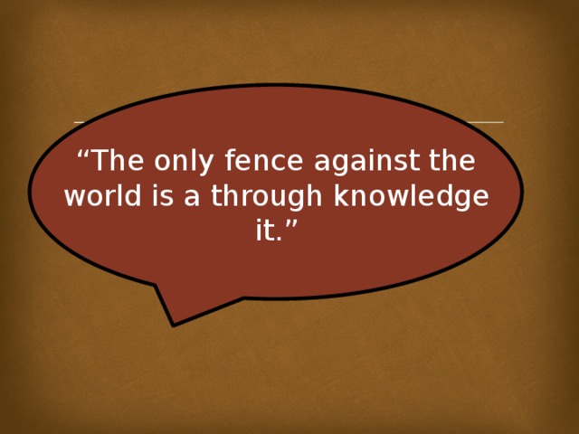 “ The only fence against the world is a through knowledge it.”   