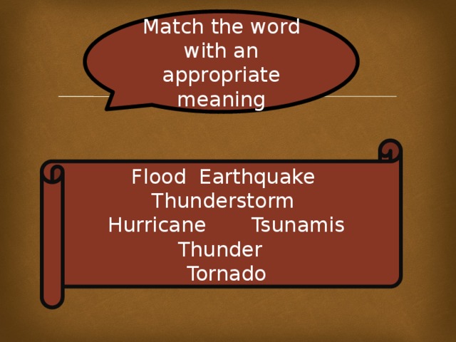 Match the word with an appropriate meaning Flood Earthquake Thunderstorm Hurricane Tsunamis Thunder Tornado 