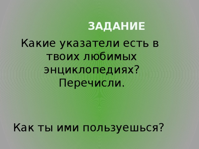  Задание  Какие указатели есть в твоих любимых энциклопедиях? Перечисли. Как ты ими пользуешься? 