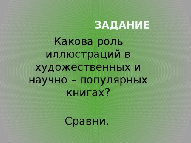  Задание  Какова роль иллюстраций в художественных и научно – популярных книгах?  Сравни. 