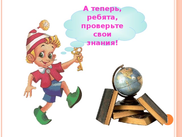 А теперь, ребята, проверьте свои знания! 