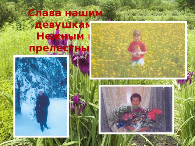 Слава нашим девушкам,  Нежным и прелестным!   