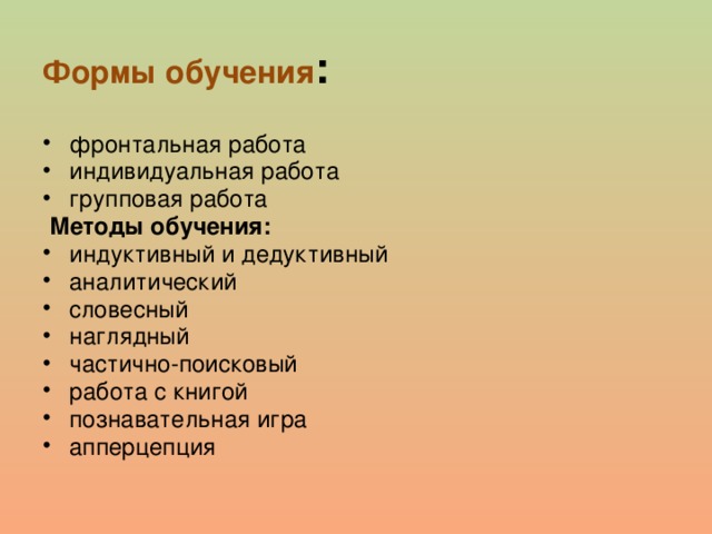 Формы обучения : фронтальная работа индивидуальная работа групповая работа  Методы обучения: индуктивный и дедуктивный аналитический словесный наглядный частично-поисковый работа с книгой познавательная игра апперцепция 