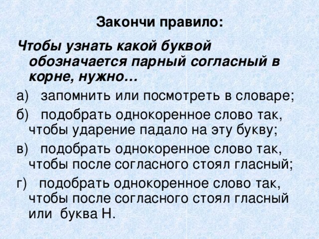 Закончи правило: Чтобы узнать какой буквой обозначается парный согласный в корне, нужно… 