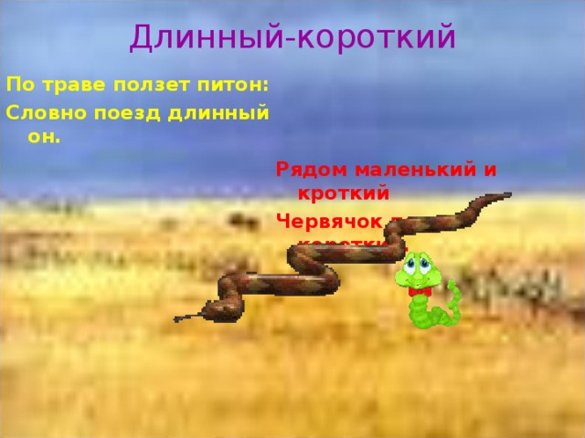 Длинный-короткий   По траве ползет питон: Словно поезд длинный он.     Рядом маленький и кроткий Червячок ползет короткий.  