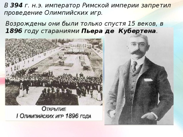 В 394 г. н.э. император Римской империи запретил проведение Олимпийских игр. Возрождены они были только спустя 15 веков, в 1896 году стараниями Пьера де Кубертена . 