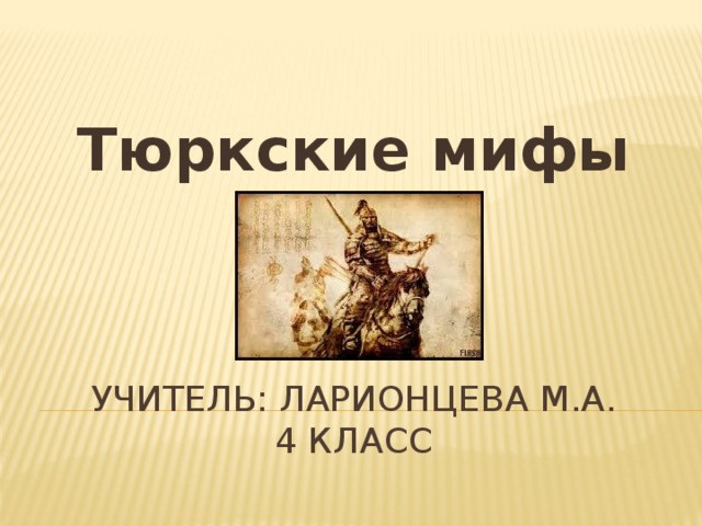 Тюркские мифы Учитель: Ларионцева М.а.  4 класс 