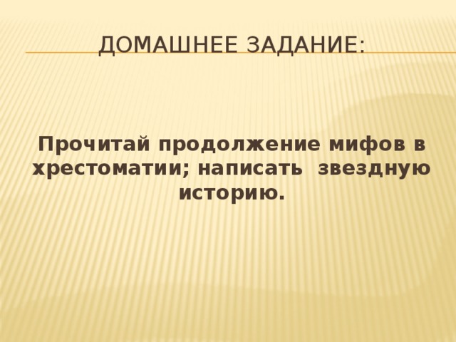 Домашнее задание: Прочитай продолжение мифов в хрестоматии; написать звездную историю. 