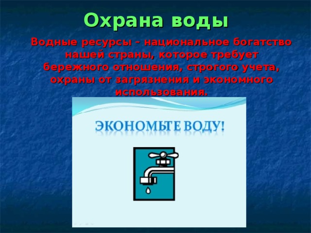 Охрана воды  Водные ресурсы – национальное богатство нашей страны, которое требует бережного отношения, строгого учета, охраны от загрязнения и экономного использования. 