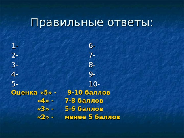 Правильные ответы: 1- 6- 2- 7- 3- 8- 4- 9- 5- 10- Оценка «5» - 9-10 баллов  «4» - 7-8 баллов  «3» - 5-6 баллов  «2» - менее 5 баллов  