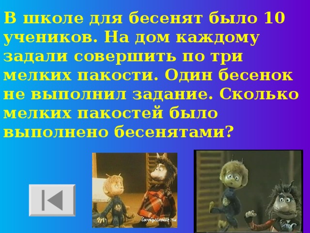 В школе для бесенят было 10 учеников. На дом каждому задали совершить по три мелких пакости. Один бесенок не выполнил задание. Сколько мелких пакостей было выполнено бесенятами? 