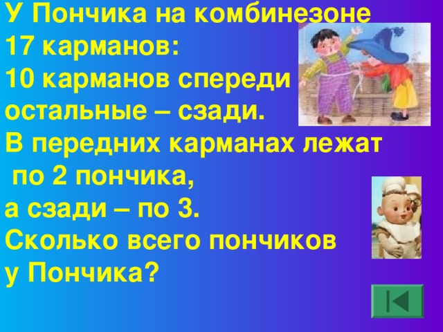 У Пончика на комбинезоне 17 карманов: 10 карманов спереди остальные – сзади. В передних карманах лежат  по 2 пончика, а сзади – по 3. Сколько всего пончиков у Пончика?  