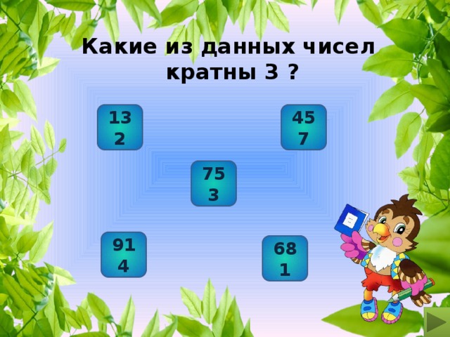 Какие из данных чисел  кратны 3 ? 132 457 753 914 681 