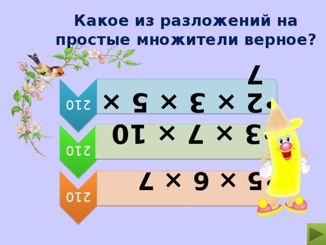 210 2 × 3 × 5 × 7 2 × 3 × 5 × 7 210 3 × 7 × 10 3 × 7 × 10 210 5 × 6 × 7 5 × 6 × 7 Какое из разложений на простые множители верное? 