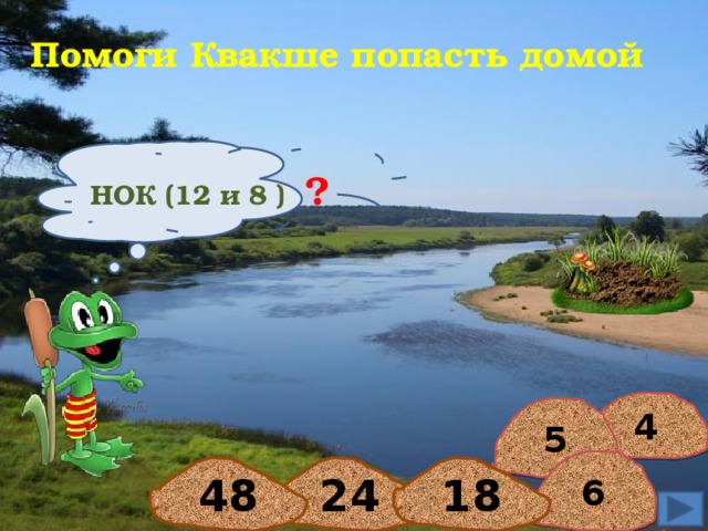 Помоги Квакше попасть домой НОК (12 и 8 ) ? 4 5 6 24 48 18  