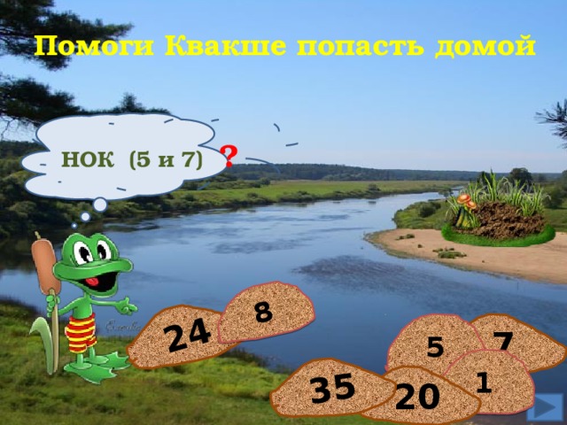 24 8 35 Помоги Квакше попасть домой НОК (5 и 7) ? 7 5 1 20  