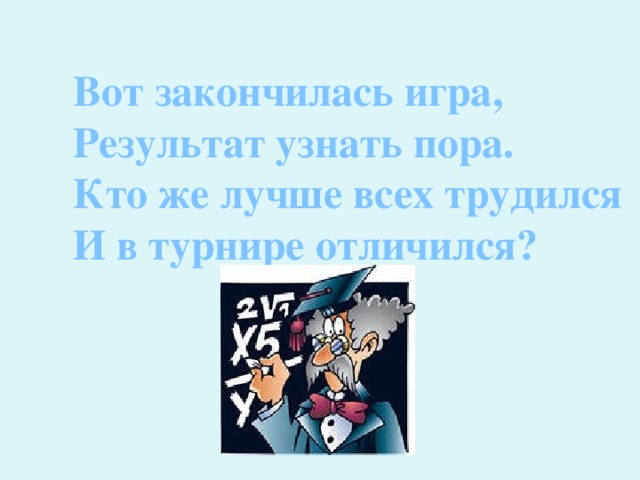 Вот закончилась игра, Результат узнать пора. Кто же лучше всех трудился И в турнире отличился? 