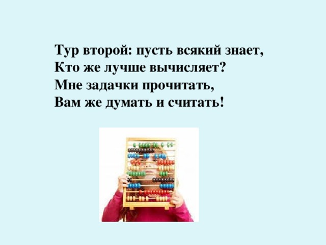 Тур второй: пусть всякий знает, Кто же лучше вычисляет? Мне задачки прочитать, Вам же думать и считать! 