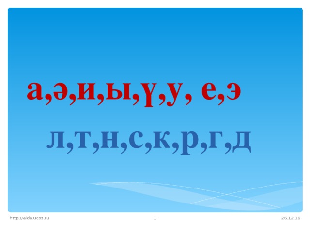  а,ә,и,ы,ү,у, е,э л,т,н,с,к,р,г,д  26.12.16 http://aida.ucoz.ru  