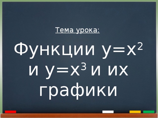  Тема урока: Функции y=x 2 и y=x 3 и их графики  