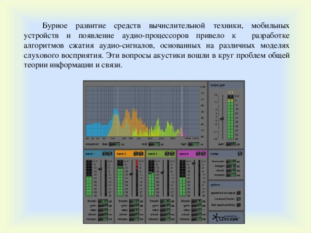 Бурное развитие средств вычислительной техники, мобильных устройств и появление аудио-процессоров привело к разработке алгоритмов сжатия аудио-сигналов, основанных на различных моделях слухового восприятия. Эти вопросы акустики вошли в круг проблем общей теории информации и связи. 