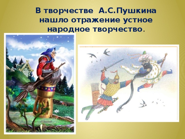 В творчестве А.С.Пушкина нашло отражение устное народное творчество . 