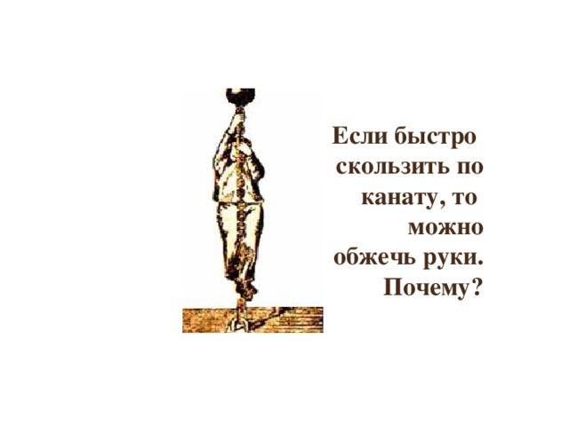 Если быстро  скользить по  канату, то можно  обжечь руки.  Почему? 